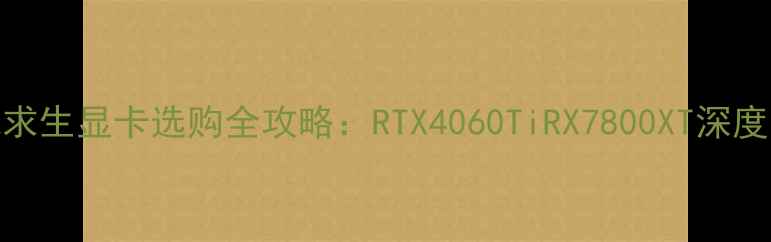 图片 绝地求生显卡选购全攻略：RTX4060TiRX7800XT深度实测
