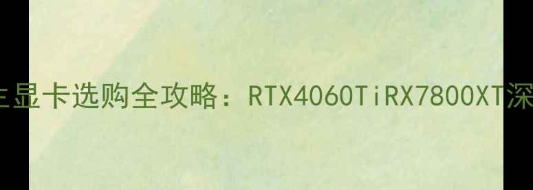 图片 绝地求生显卡选购全攻略：RTX4060TiRX7800XT深度实测1