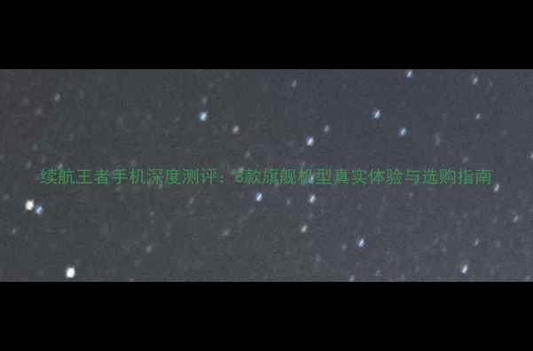 图片 续航王者手机深度测评：8款旗舰机型真实体验与选购指南