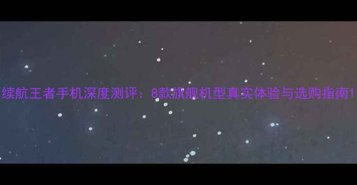 图片 续航王者手机深度测评：8款旗舰机型真实体验与选购指南1