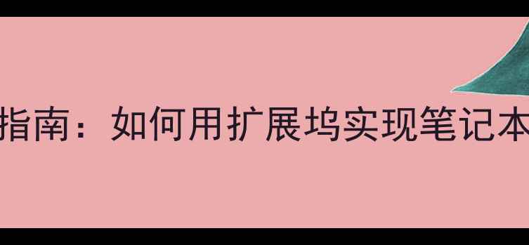 图片 网卡外接显卡实战指南：如何用扩展坞实现笔记本4K游戏与专业渲染