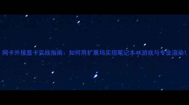图片 网卡外接显卡实战指南：如何用扩展坞实现笔记本4K游戏与专业渲染1