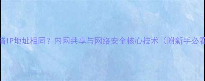 图片 网吧每台电脑IP地址相同？内网共享与网络安全核心技术（附新手必看配置指南）