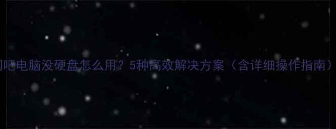 图片 网吧电脑没硬盘怎么用？5种高效解决方案（含详细操作指南）2