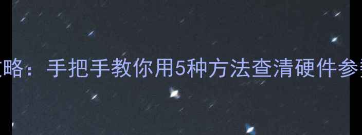 图片 网吧电脑配置全攻略：手把手教你用5种方法查清硬件参数，提升运营效率