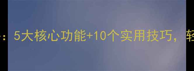 图片 网盘手机版深度测评：5大核心功能+10个实用技巧，轻松管理10TB云存储1