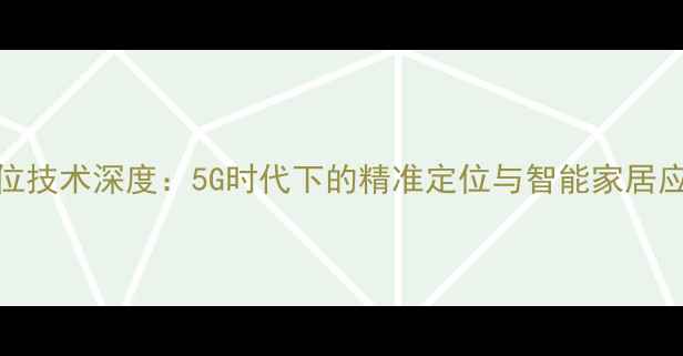 图片 网络定位技术深度：5G时代下的精准定位与智能家居应用指南