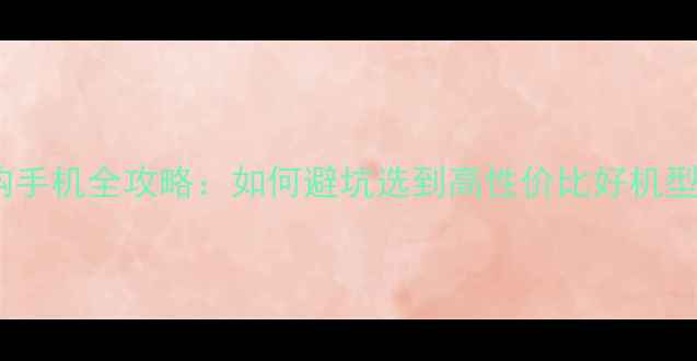 图片 网购手机全攻略：如何避坑选到高性价比好机型？1