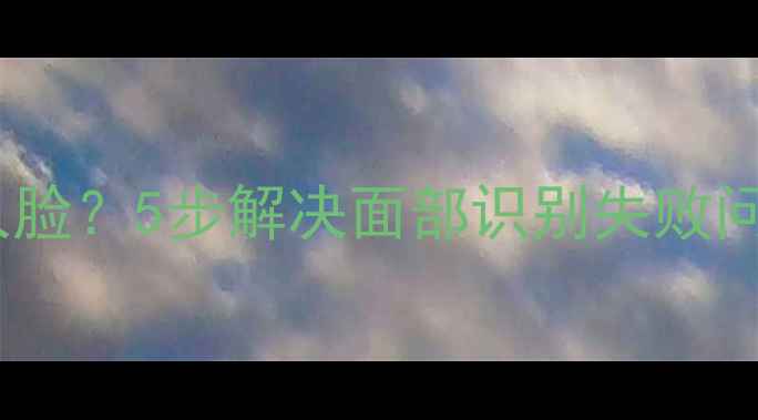 图片 美咖相机无法检测人脸？5步解决面部识别失败问题（附进阶技巧）2