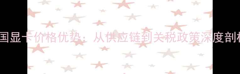 图片 美国显卡价格优势：从供应链到关税政策深度剖析2