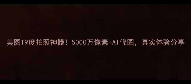 图片 美图T9度拍照神器！5000万像素+AI修图，真实体验分享