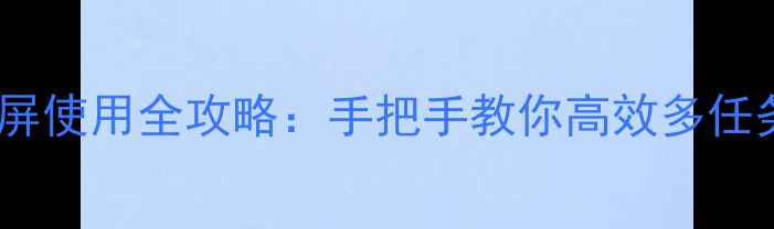 图片 美图手机分屏使用全攻略：手把手教你高效多任务处理技巧2
