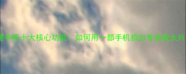 图片 美图手机十大核心功能：如何用一部手机拍出专业级大片？1