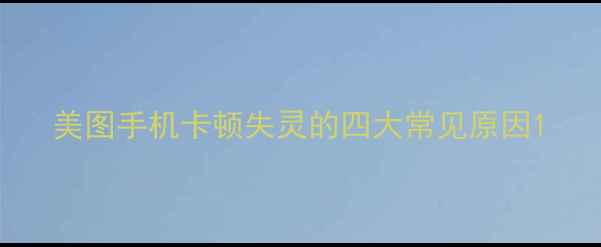 图片 美图手机卡顿失灵的四大常见原因1