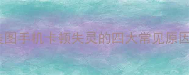 图片 美图手机卡顿失灵的四大常见原因2