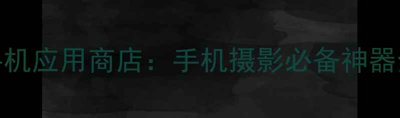 图片 美图手机应用商店：手机摄影必备神器全攻略