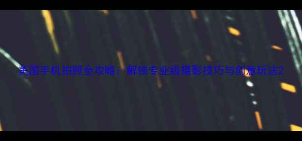 图片 美图手机拍照全攻略：解锁专业级摄影技巧与创意玩法2