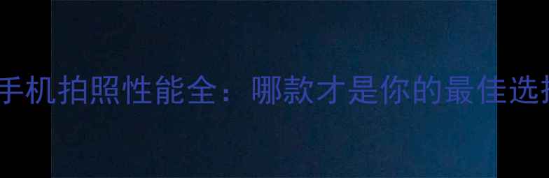 图片 美图手机拍照性能全：哪款才是你的最佳选择？1