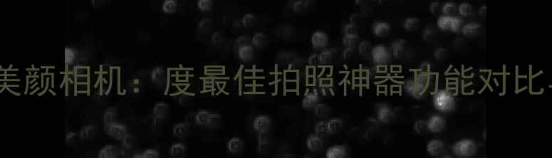 图片 美图秀秀VS美颜相机：度最佳拍照神器功能对比与使用指南1