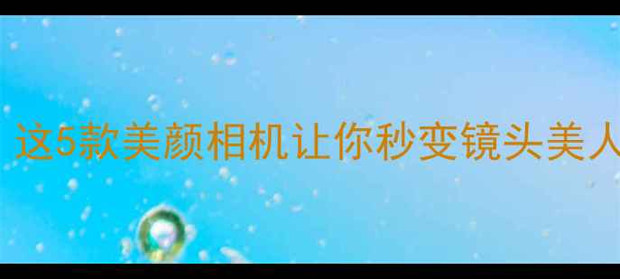 图片 美拍神器TOP10！这5款美颜相机让你秒变镜头美人（附避坑指南）