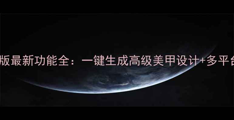 图片 美甲帮电脑版最新功能全：一键生成高级美甲设计+多平台同步技巧1