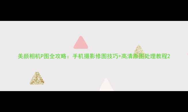 图片 美颜相机P图全攻略：手机摄影修图技巧+高清原图处理教程2