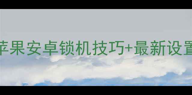 图片 美颜相机不更新！苹果安卓锁机技巧+最新设置（附图解教程）✨