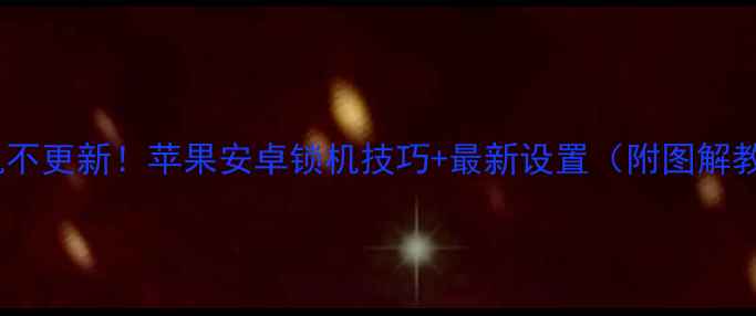 图片 美颜相机不更新！苹果安卓锁机技巧+最新设置（附图解教程）✨2