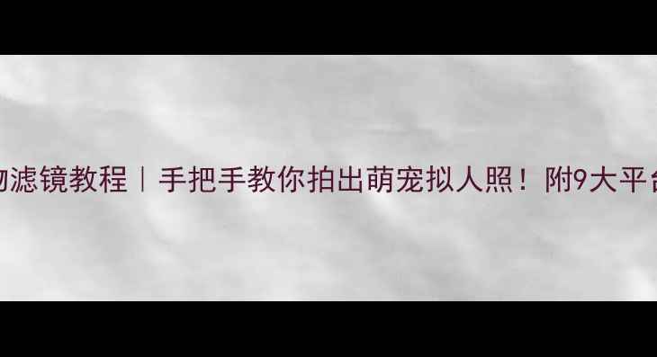 图片 美颜相机动物滤镜教程｜手把手教你拍出萌宠拟人照！附9大平台操作指南📸