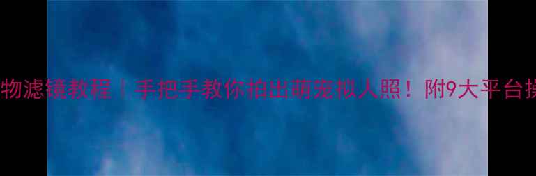 图片 美颜相机动物滤镜教程｜手把手教你拍出萌宠拟人照！附9大平台操作指南📸1