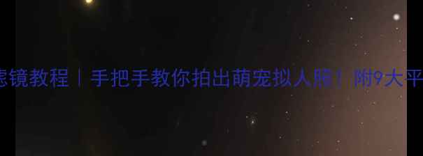 图片 美颜相机动物滤镜教程｜手把手教你拍出萌宠拟人照！附9大平台操作指南📸2