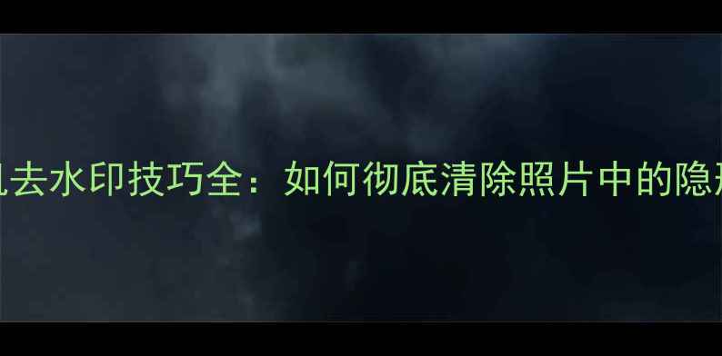 图片 美颜相机去水印技巧全：如何彻底清除照片中的隐形广告？
