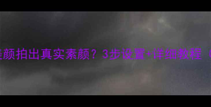 图片 美颜相机如何关闭美颜拍出真实素颜？3步设置+详细教程（附参数调整指南）1