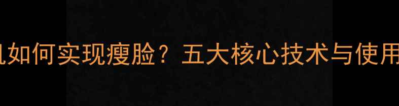 图片 美颜相机如何实现瘦脸？五大核心技术与使用技巧全1