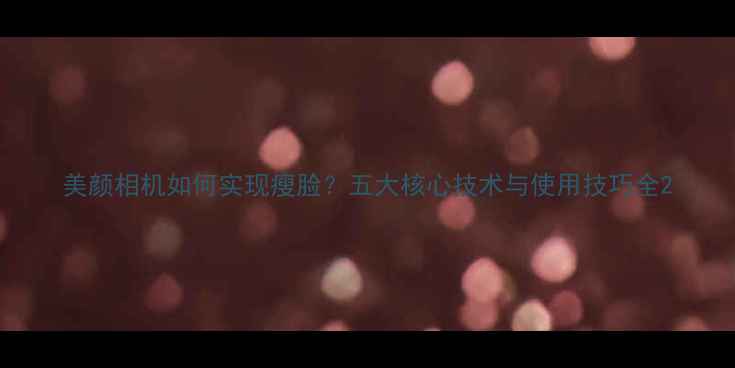 图片 美颜相机如何实现瘦脸？五大核心技术与使用技巧全2