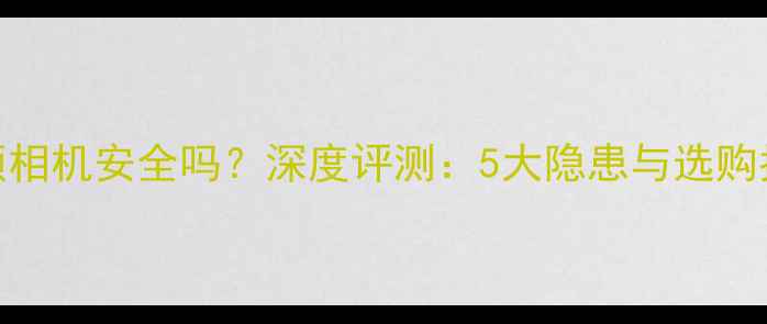 图片 美颜相机安全吗？深度评测：5大隐患与选购指南