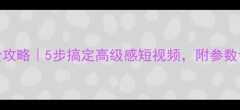图片 美颜相机录像全攻略｜5步搞定高级感短视频，附参数设置+避坑指南1