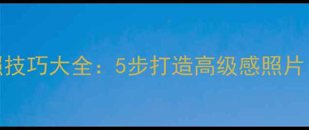图片 美颜相机拍照技巧大全：5步打造高级感照片｜附工具测评