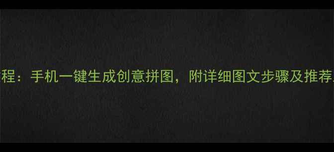 图片 美颜相机拼图教程：手机一键生成创意拼图，附详细图文步骤及推荐工具（最新版）