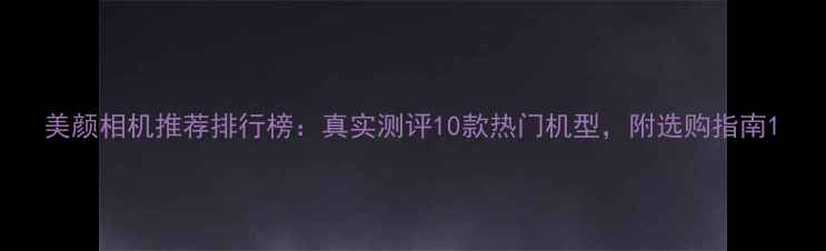 图片 美颜相机推荐排行榜：真实测评10款热门机型，附选购指南1