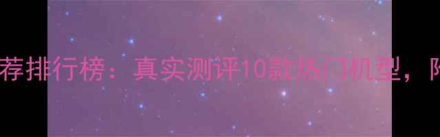 图片 美颜相机推荐排行榜：真实测评10款热门机型，附选购指南2