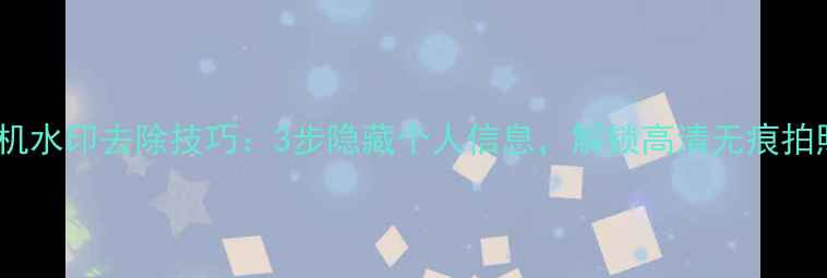 图片 美颜相机水印去除技巧：3步隐藏个人信息，解锁高清无痕拍照体验2