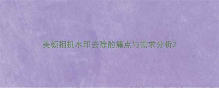 图片 美颜相机水印去除的痛点与需求分析2