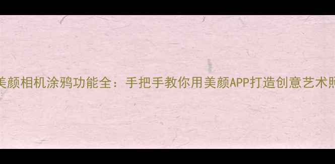图片 美颜相机涂鸦功能全：手把手教你用美颜APP打造创意艺术照