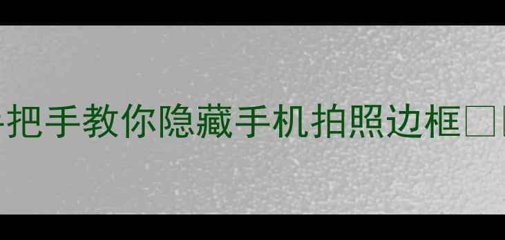 图片 美颜相机边框消失术｜手把手教你隐藏手机拍照边框📱✨（附全机型设置教程）