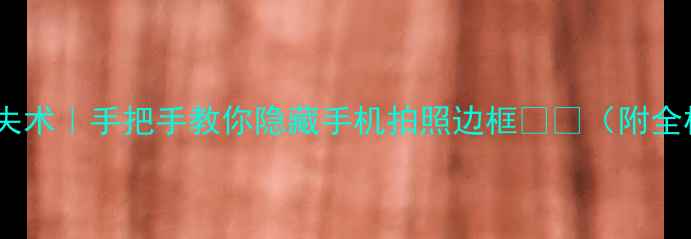 图片 美颜相机边框消失术｜手把手教你隐藏手机拍照边框📱✨（附全机型设置教程）2