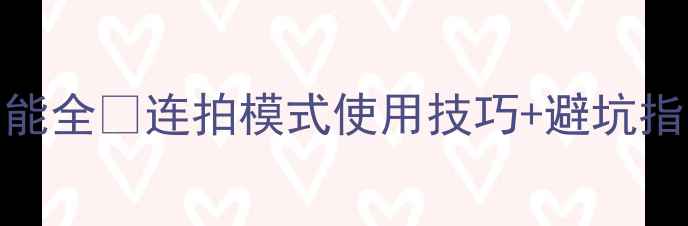 图片 美颜相机连拍功能全✅连拍模式使用技巧+避坑指南｜数码党必看