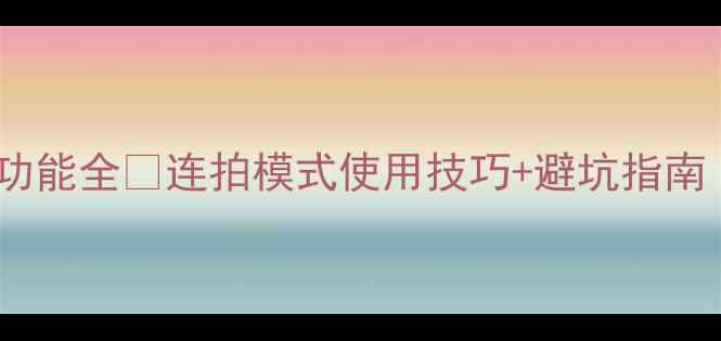 图片 美颜相机连拍功能全✅连拍模式使用技巧+避坑指南｜数码党必看2