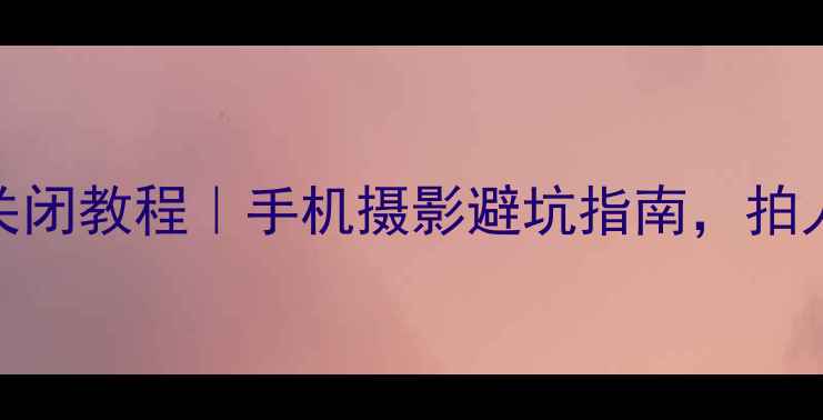 图片 美颜相机闪光灯关闭教程｜手机摄影避坑指南，拍人像不红眼不刺眼
