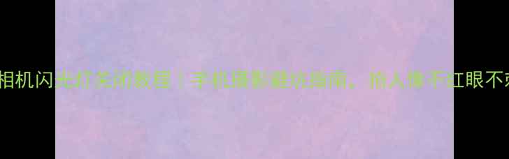 图片 美颜相机闪光灯关闭教程｜手机摄影避坑指南，拍人像不红眼不刺眼1